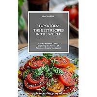 Tomatoes: The Best Recipes in the World: (From Garden to Table: Exploring the Flavors of Tomatoes Around the World) Tomatoes: The Best Recipes in the World: (From Garden to Table: Exploring the Flavors of Tomatoes Around the World) Kindle