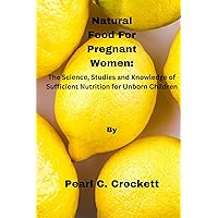 Natural Food For Pregnant Women:: The Science, Studies and Knowledge of Sufficient Nutrition for Unborn Children Natural Food For Pregnant Women:: The Science, Studies and Knowledge of Sufficient Nutrition for Unborn Children Kindle Paperback