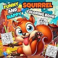 Funny And Happy Squirrel Coloring Book: +40 Funny Squirrel Illustrations For Kids And Toddlers . (Funny Coloring Books For Kids , Boys And Girls .)