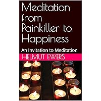Meditation from Painkiller to Happiness : An Invitation to Meditation Meditation from Painkiller to Happiness : An Invitation to Meditation Kindle Paperback