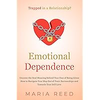 Emotional Dependence - Trapped in a Relationship?: Uncover the Real Meaning Behind Your Fear of Being Alone. How to Navigate Your Way Out of Toxic Partnerships and Towards True Self-Love Emotional Dependence - Trapped in a Relationship?: Uncover the Real Meaning Behind Your Fear of Being Alone. How to Navigate Your Way Out of Toxic Partnerships and Towards True Self-Love Kindle Paperback