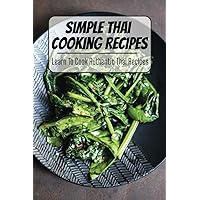 Simple Thai Cooking Recipes: Learn To Cook Authentic Thai Recipes