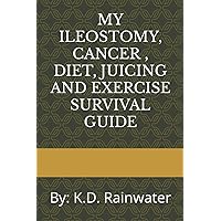 MY ILEOSTOMY, CANCER , DIET, JUICING AND EXERCISE SURVIVAL GUIDE: By: K.D. Rainwater MY ILEOSTOMY, CANCER , DIET, JUICING AND EXERCISE SURVIVAL GUIDE: By: K.D. Rainwater Paperback Kindle