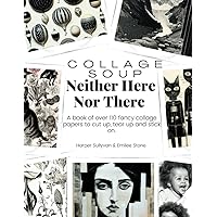 Collage Soup - Neither Here, Nor There: A book of over 110 fancy collage papers to cut up, tear up and stick on Collage Soup - Neither Here, Nor There: A book of over 110 fancy collage papers to cut up, tear up and stick on Paperback