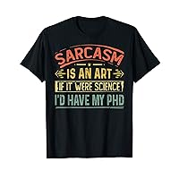 Sarcasm Is An Art If It Were Science I'd Have My PhD T-Shirt