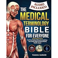 The Medical Terminology Bible For Everyone: No More Medical Misunderstandings. Your Study Guide to Demystifying Health Jargon