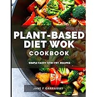 The Plant-Based Diet Wok Cookbook: Quick & Easy Nutritious Plant-Based Stir-Fry Recipes For Vegetarians, Vegans, and Family (Plant Based Healthy Eating Kitchen Series) The Plant-Based Diet Wok Cookbook: Quick & Easy Nutritious Plant-Based Stir-Fry Recipes For Vegetarians, Vegans, and Family (Plant Based Healthy Eating Kitchen Series) Paperback Kindle
