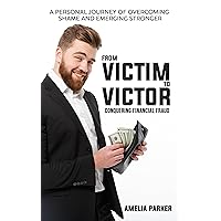 From Victim to Victor: Conquering Financial Fraud: A personal journey of overcoming shame and emerging stronger From Victim to Victor: Conquering Financial Fraud: A personal journey of overcoming shame and emerging stronger Kindle Paperback