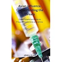 Avian Influenza: Understanding and Addressing the Threat: A Comprehensive Guide to Prevention, Control, and Ethics Avian Influenza: Understanding and Addressing the Threat: A Comprehensive Guide to Prevention, Control, and Ethics Kindle Paperback