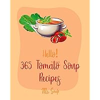 Hello! 365 Tomato Soup Recipes: Best Tomato Soup Cookbook Ever For Beginners [Soup Dumpling Book, Vegetarian Chili Book, Ground Beef Recipes, Cream Soup ... Butternut Squash Soup Recipe] [Book 1] Hello! 365 Tomato Soup Recipes: Best Tomato Soup Cookbook Ever For Beginners [Soup Dumpling Book, Vegetarian Chili Book, Ground Beef Recipes, Cream Soup ... Butternut Squash Soup Recipe] [Book 1] Kindle Paperback