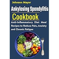 Ankylosing Spondylitis Cookbook: Anti-Inflammatory Diet Meal Recipes to Reduce Pain, Anxiety and Chronic Fatigue Ankylosing Spondylitis Cookbook: Anti-Inflammatory Diet Meal Recipes to Reduce Pain, Anxiety and Chronic Fatigue Paperback Kindle