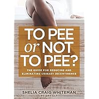 To Pee or Not to Pee?: The Guide for Reducing and Eliminating Urinary Incontinence To Pee or Not to Pee?: The Guide for Reducing and Eliminating Urinary Incontinence Paperback Kindle Audible Audiobook