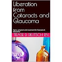 Liberation from Cataracts and Glaucoma: Signs, symptom and treatment for Cataracts & Glaucoma