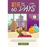 GET FIT IN 60 DAYS: 12 Minutes Intense Workout and Quick Exercises to Get Lean, Reduce Belly Fat and Gain Muscle GET FIT IN 60 DAYS: 12 Minutes Intense Workout and Quick Exercises to Get Lean, Reduce Belly Fat and Gain Muscle Kindle Paperback