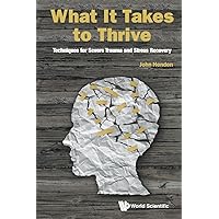 What It Takes To Thrive: Techniques For Severe Trauma And Stress Recovery What It Takes To Thrive: Techniques For Severe Trauma And Stress Recovery Paperback Kindle Hardcover
