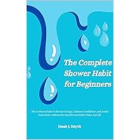 The Complete Shower Habit For beginners: The 10 Steps Guide to Elevate Energy, Enhance Confidence, and Attain Your Goals without the Need for an Earlier Wake-Up Call | Sleep, Health and Success The Complete Shower Habit For beginners: The 10 Steps Guide to Elevate Energy, Enhance Confidence, and Attain Your Goals without the Need for an Earlier Wake-Up Call | Sleep, Health and Success Kindle Hardcover Paperback