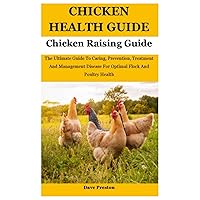 Chicken Health Guide: The Ultimate Guide To Caring, Prevention, Treatment And Management Disease For Optimal Flock And Poultry Health Chicken Health Guide: The Ultimate Guide To Caring, Prevention, Treatment And Management Disease For Optimal Flock And Poultry Health Paperback