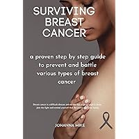 Surviving breast cancer: a proven step by step guide to prevent and battle various types of breast cancer Surviving breast cancer: a proven step by step guide to prevent and battle various types of breast cancer Kindle Paperback