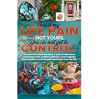 This is my LIFE PAIN, not yours. You do not get to CONTROL It!: One woman's personal story. A year of reflections, encouragement, creative optimism, ... to not let pain rob the joy from her life. This is my LIFE PAIN, not yours. You do not get to CONTROL It!: One woman's personal story. A year of reflections, encouragement, creative optimism, ... to not let pain rob the joy from her life. Paperback Kindle
