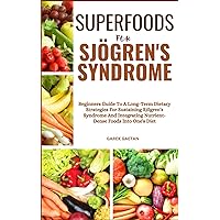 SUPERFOODS FOR SJÖGREN'S SYNDROME: Beginners Guide To A Long-Term Dietary Strategies For Sustaining Sjögren's Syndrome And Integrating Nutrient-Dense Foods Into One's Diet SUPERFOODS FOR SJÖGREN'S SYNDROME: Beginners Guide To A Long-Term Dietary Strategies For Sustaining Sjögren's Syndrome And Integrating Nutrient-Dense Foods Into One's Diet Paperback Kindle