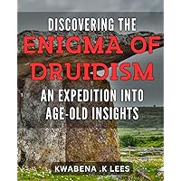 Discovering the Enigma of Druidism: An Expedition into Age-Old Insights: Uncovering the Mysteries of Celtic Druidism: A Journey Through Timeless Wisdom