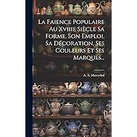 La Faience Populaire Au Xviiie Siècle Sa Forme, Son Emploi, Sa Décoration, Ses Couleurs Et Ses Marques... (French Edition) La Faience Populaire Au Xviiie Siècle Sa Forme, Son Emploi, Sa Décoration, Ses Couleurs Et Ses Marques... (French Edition) Hardcover Paperback