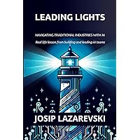 Leading Lights Navigating Traditional Industries with AI: Real life lesson from building and leading AI teams Leading Lights Navigating Traditional Industries with AI: Real life lesson from building and leading AI teams Kindle Paperback