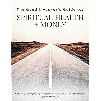 The Good Investor's Guide to: Spiritual Health and Money: A Bible study exploring the deep connection between our spiritual health and our finances