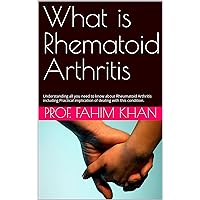 What is Rhematoid Arthritis: Understanding all you need to know about Rheumatoid Arthritis including Practical implication of dealing with this condition.