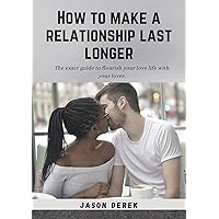 HOW TO MAKE A RELATIONSHIP LAST LONGER: The exaxt guide to flourish your love life with your loner.