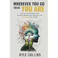 Wherever You Go There You Are: Time-Tested Principles To Get Unstuck, Expand Your Influence, and Illuminate Your World Wherever You Go There You Are: Time-Tested Principles To Get Unstuck, Expand Your Influence, and Illuminate Your World Paperback