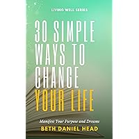 30 SIMPLE WAYS TO CHANGE YOUR LIFE: Manifest Your Purpose and Dreams 30 SIMPLE WAYS TO CHANGE YOUR LIFE: Manifest Your Purpose and Dreams Kindle Paperback