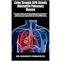 Living Through COPD Chronic Obstructive Pulmonary Disease: The Best Guide On Chronic Obstructive Pulmonary Disease Treatment, Relief And Strategies For Understanding, Coping And Surviving With COPD Living Through COPD Chronic Obstructive Pulmonary Disease: The Best Guide On Chronic Obstructive Pulmonary Disease Treatment, Relief And Strategies For Understanding, Coping And Surviving With COPD Kindle Paperback