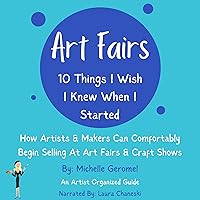 Art Fairs: 10 Things I Wish I Knew When I Started: How Artists & Makers Can Comfortably Begin Selling at Art Fairs & Craft Shows Art Fairs: 10 Things I Wish I Knew When I Started: How Artists & Makers Can Comfortably Begin Selling at Art Fairs & Craft Shows Audible Audiobook Kindle