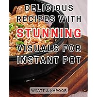 Delicious recipes with stunning visuals for Instant Pot.: Delight in Flavorful Instant Pot Creations on a Budget: Unveiling Simple Pressure Cooker Recipes with Vivid Imagery