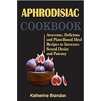 APHRODISIAC COOKBOOK: Awesome, Delicious and Plant-Based Meal Recipes to Increases Sexual Desire and Potency APHRODISIAC COOKBOOK: Awesome, Delicious and Plant-Based Meal Recipes to Increases Sexual Desire and Potency Kindle Paperback