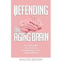 DEFENDING THE AGING BRAIN: Fight Cognitive Decline, Age Gracefully Using These 5 Simple Steps, and Acquire A Healthy, Powerful Mind DEFENDING THE AGING BRAIN: Fight Cognitive Decline, Age Gracefully Using These 5 Simple Steps, and Acquire A Healthy, Powerful Mind Kindle Audible Audiobook Hardcover Paperback