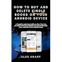 HOW TO BUY AND DELETE KINDLE BOOKS ON YOUR ANDROID DEVICE: A Complete and Easy Guide on How You Can Purchase and Delete Ebooks on Amazon through Your Android Device without Issues