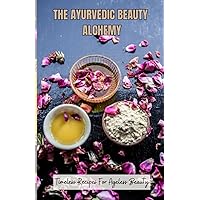 THE AYURVEDIC BEAUTY ALCHEMY: TIMELESS RECIPES FOR AGELESS BEAUTY