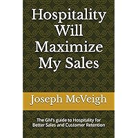 Hospitality Will Maximize My Sales: The GM’s guide to Hospitality for Better Sales and Customer Retention