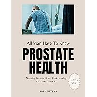 Nurturing Prostate Health: Understanding, Prevention, and Care: Man need to know Prostate Health