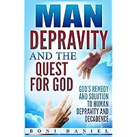 Man Depravity and the Quest for God: God's Remedy and Solution to Human Depravity and Decadence Man Depravity and the Quest for God: God's Remedy and Solution to Human Depravity and Decadence Kindle Hardcover Paperback