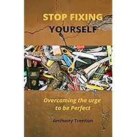 STOP FIXING YOURSELF: Overcoming the urge to be perfect, while Giving Chance to Increasing your Mental Strength and Personal Growth STOP FIXING YOURSELF: Overcoming the urge to be perfect, while Giving Chance to Increasing your Mental Strength and Personal Growth Paperback Kindle