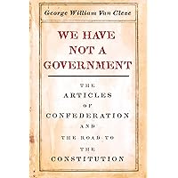 We Have Not a Government: The Articles of Confederation and the Road to the Constitution We Have Not a Government: The Articles of Confederation and the Road to the Constitution Kindle Paperback Hardcover