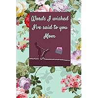 Words I Wished I've Said to You Mom: Best Bereavement and Heartwarming Gift Ideas Perfect Notebook with Daily Grieving Prompts | Memory Journal to ... in pain due to the loss of their Mother