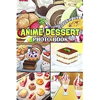 Anime Dessert Photo Book: Delightful Cake, Pie, Cookie, Beverage, Ice Cream Showing In Colorful Pages For All Ages And Sweet Tooth To Satisfied & Reduce Stress