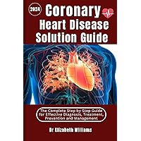 Coronary Heart Disease Solution Guide: The Complete Step by Step Guide for Effective Diagnosis Treatment Prevention and Management (Heart Wellness Series: Building a Stronger Heart) Coronary Heart Disease Solution Guide: The Complete Step by Step Guide for Effective Diagnosis Treatment Prevention and Management (Heart Wellness Series: Building a Stronger Heart) Kindle Hardcover Paperback
