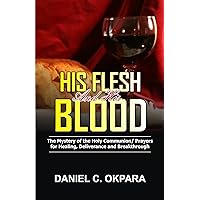His Flesh and His Blood | The Mystery of the Holy Communion: Powerful Holy Communion Prayers for Healing, Deliverance and Breakthrough (Prayer and Study Guide Book 1) His Flesh and His Blood | The Mystery of the Holy Communion: Powerful Holy Communion Prayers for Healing, Deliverance and Breakthrough (Prayer and Study Guide Book 1) Kindle Paperback