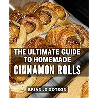 The Ultimate Guide To Homemade Cinnamon Rolls: Impress Your Loved Ones with Irresistible Homemade Cinnamon Rolls: A Comprehensive Guide for Bakers and Cooking Enthusiasts.