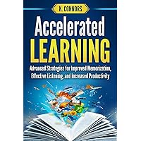 Accelerated Learning: Advanced Strategies for Improved Memorization, Effective Listening, and Increased Productivity